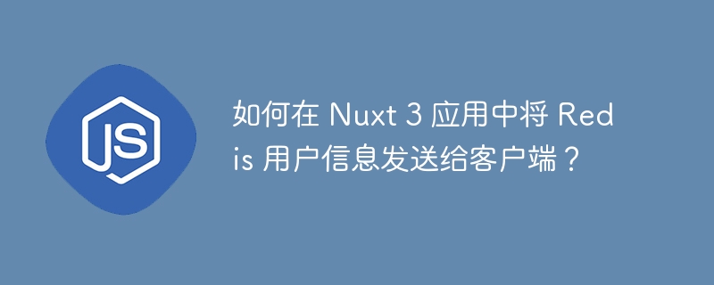 如何在 nuxt 3 应用中将 redis 用户信息发送给客户端?