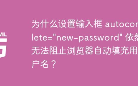 为什么设置输入框 autocomplete=”new-password” 依然无法阻止浏览器自动填充用户名？