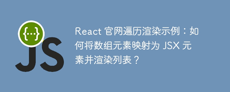react 官网遍历渲染示例:如何将数组元素映射为 jsx 元素并渲染列表?