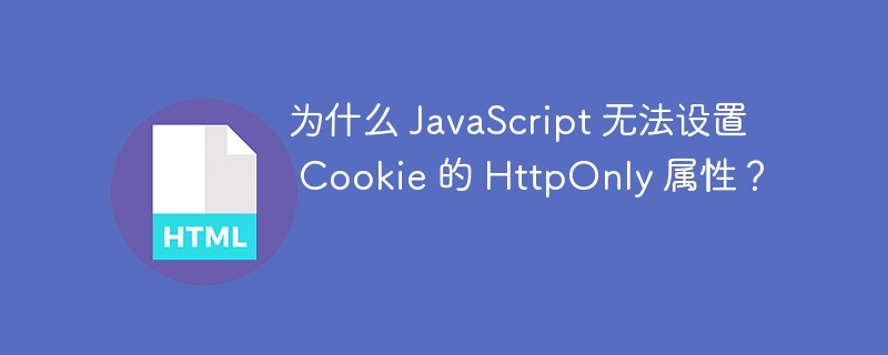 为什么 JavaScript 无法设置 Cookie 的 HttpOnly 属性?