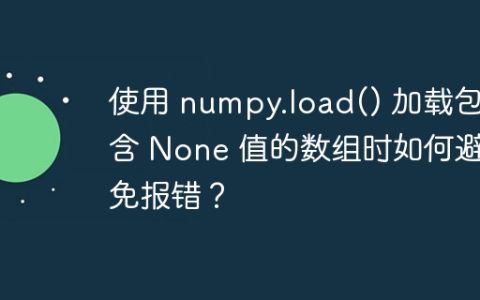 使用 numpy.load() 加载包含 None 值的数组时如何避免报错？