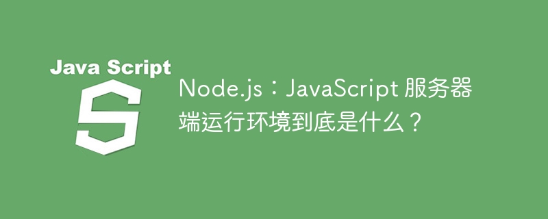 node.js:javascript 服务器端运行环境到底是什么?