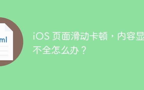 iOS 页面滑动卡顿，内容显示不全怎么办？