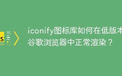 iconify图标库如何在低版本谷歌浏览器中正常渲染？