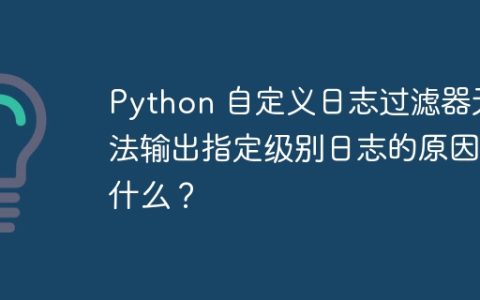 Python 自定义日志过滤器无法输出指定级别日志的原因是什么？