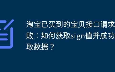 淘宝已买到的宝贝接口请求失败：如何获取sign值并成功获取数据？