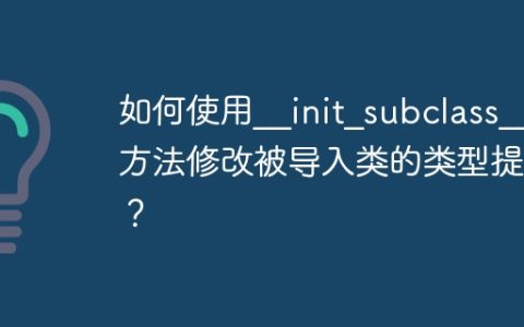 如何使用__init_subclass__方法修改被导入类的类型提示？