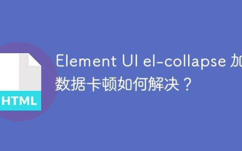 Element UI el-collapse 加载数据卡顿如何解决？