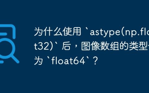为什么使用 `astype(np.float32)` 后，图像数组的类型仍为 `float64`？