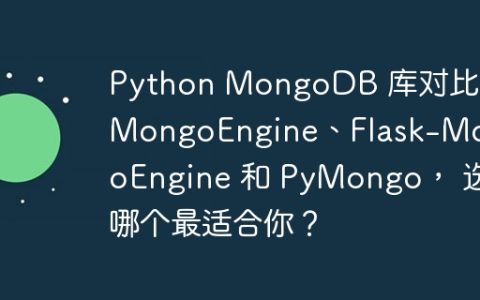 Python MongoDB 库对比：MongoEngine、Flask-MongoEngine 和 PyMongo， 选哪个最适合你？