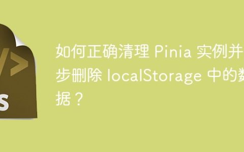 如何正确清理 Pinia 实例并同步删除 localStorage 中的数据？