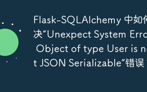 Flask-SQLAlchemy 中如何解决“Unexpect System Error – Object of type User is not JSON Serializable”错误？