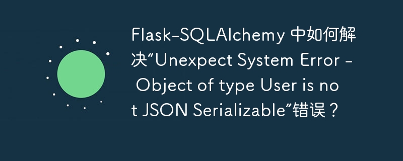 flask-sqlalchemy 中如何解决“unexpect system error - object of type user is not json serializable”错误?