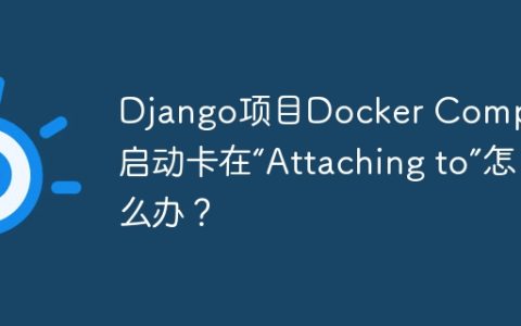 Django项目Docker Compose启动卡在“Attaching to”怎么办？