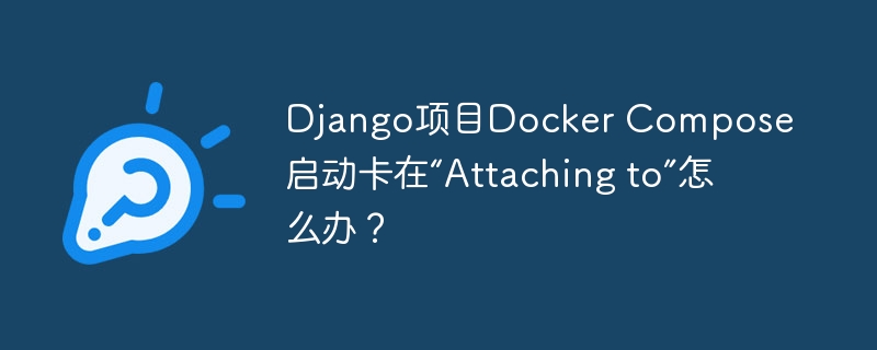 django项目docker compose启动卡在“attaching to”怎么办?
