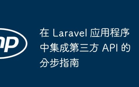 在 Laravel 应用程序中集成第三方 API 的分步指南