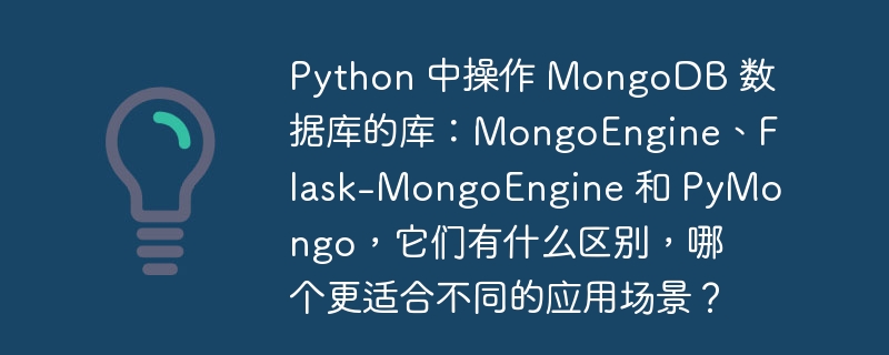 python 中操作 mongodb 数据库的库:mongoengine、flask-mongoengine 和 pymongo,它们有什么区别,哪个更适合不同的应用场景?