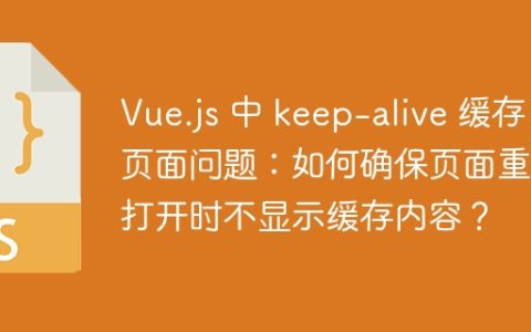 Vue.js 中 keep-alive 缓存页面问题：如何确保页面重新打开时不显示缓存内容？