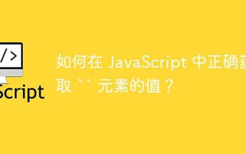 如何在 JavaScript 中正确获取 `` 元素的值？