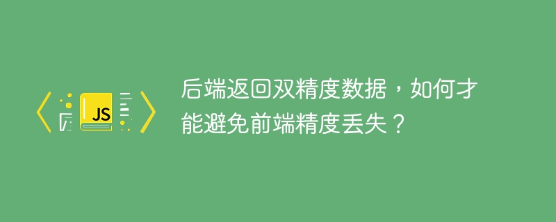 后端返回双精度数据,如何才能避免前端精度丢失?