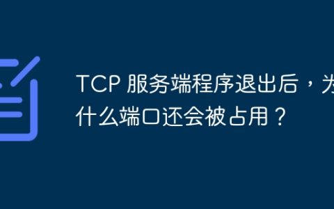 TCP 服务端程序退出后，为什么端口还会被占用？