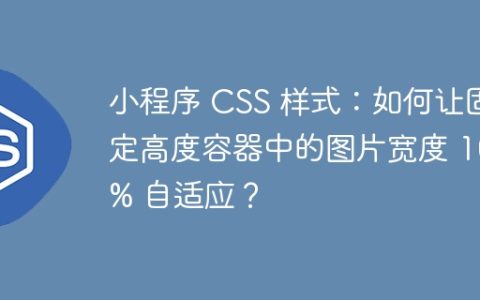 小程序 CSS 样式：如何让固定高度容器中的图片宽度 100% 自适应？