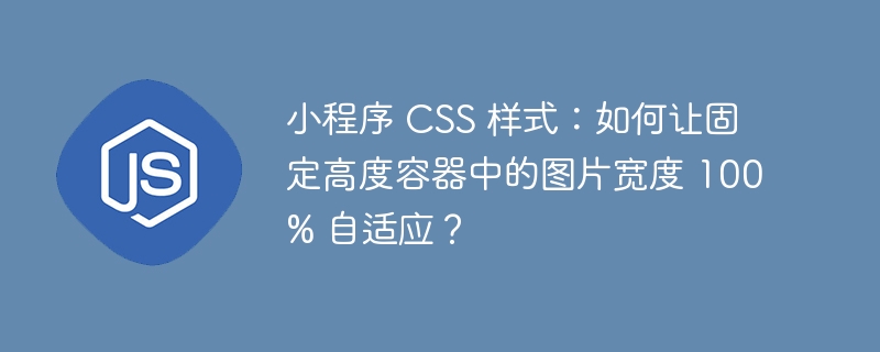 小程序 css 样式:如何让固定高度容器中的图片宽度 100% 自适应?