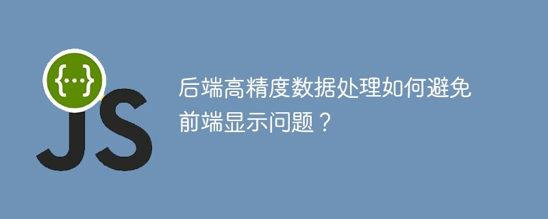 后端高精度数据处理如何避免前端显示问题?