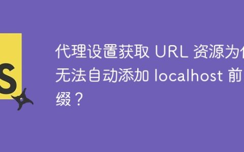 代理设置获取 URL 资源为何无法自动添加 localhost 前缀？