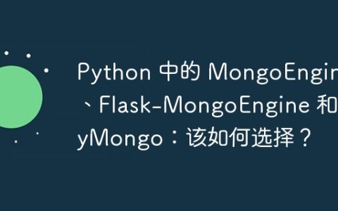 Python 中的 MongoEngine、Flask-MongoEngine 和 PyMongo：该如何选择？