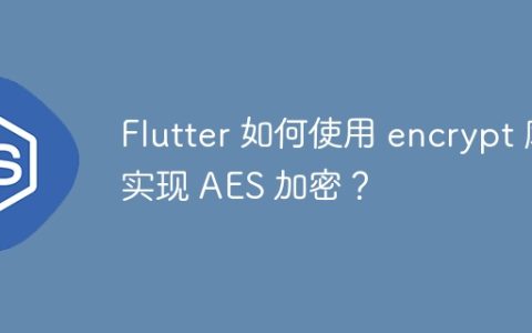 Flutter 如何使用 encrypt 库实现 AES 加密？