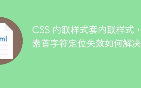 CSS 内联样式套内联样式，元素首字符定位失效如何解决？
