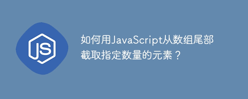 如何用javascript从数组尾部截取指定数量的元素？