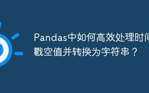 Pandas中如何高效处理时间戳空值并转换为字符串？