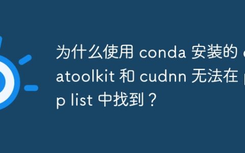 为什么使用 conda 安装的 cudatoolkit 和 cudnn 无法在 pip list 中找到？