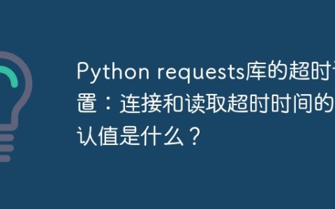 Python requests库的超时设置：连接和读取超时时间的默认值是什么？