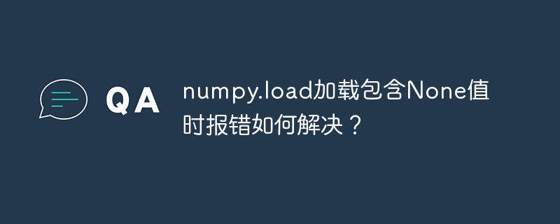 numpy.load加载包含none值时报错如何解决?