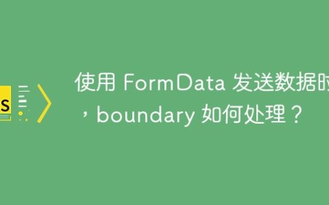 使用 FormData 发送数据时，boundary 如何处理？
