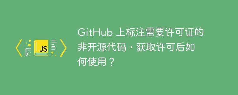 github 上标注需要许可证的非开源代码,获取许可后如何使用?