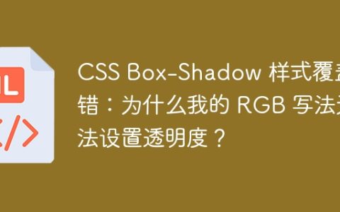 CSS Box-Shadow 样式覆盖报错：为什么我的 RGB 写法无法设置透明度？