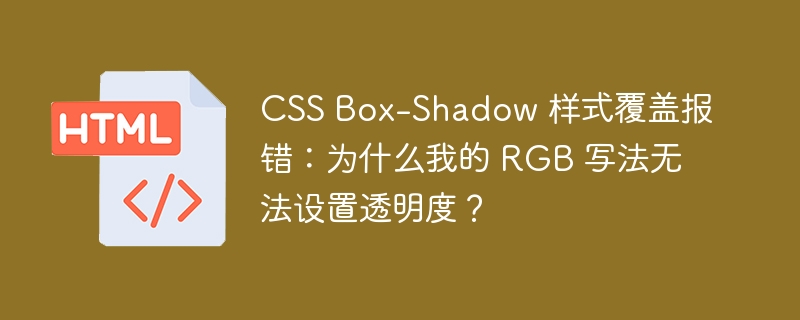 CSS Box-Shadow 样式覆盖报错:为什么我的 RGB 写法无法设置透明度?