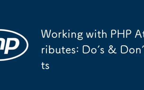 Working with PHP Attributes: Do’s & Don’ts
