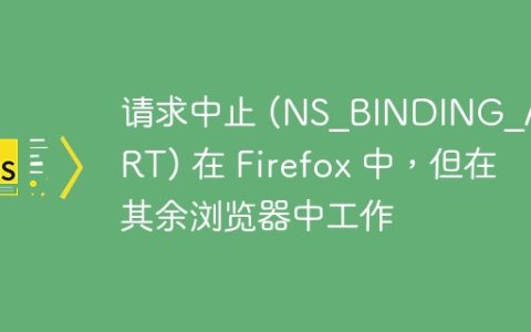请求中止 (NS_BINDING_ABORT) 在 Firefox 中，但在其余浏览器中工作
