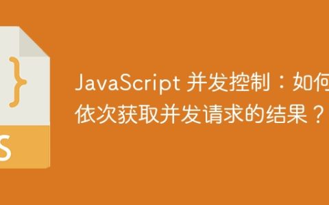JavaScript 并发控制：如何依次获取并发请求的结果？