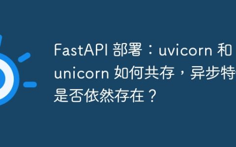FastAPI 部署：uvicorn 和 gunicorn 如何共存，异步特性是否依然存在？