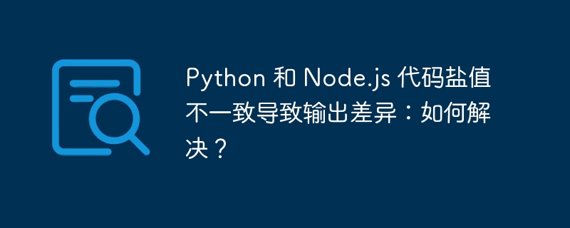 python 和 node.js 代码盐值不一致导致输出差异:如何解决?
