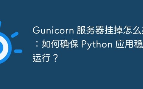 Gunicorn 服务器挂掉怎么办：如何确保 Python 应用稳定运行？