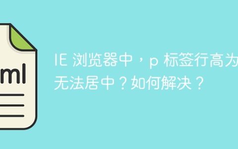 IE 浏览器中，p 标签行高为何无法居中？如何解决？