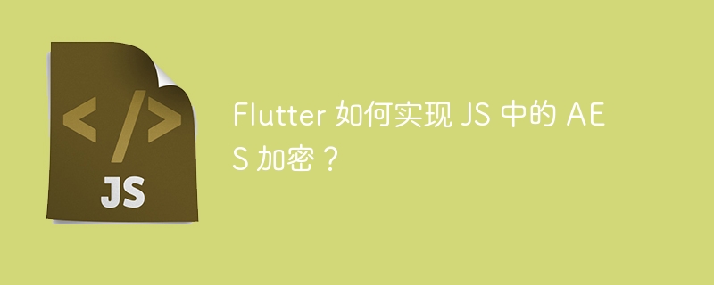 flutter 如何实现 js 中的 aes 加密?