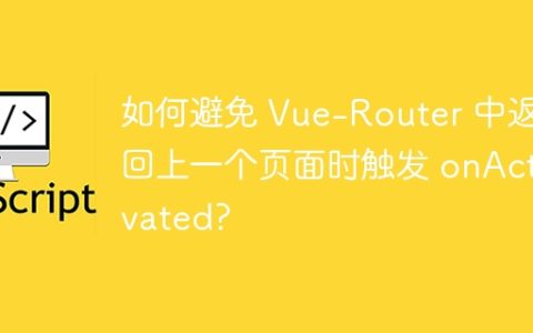 如何避免 Vue-Router 中返回上一个页面时触发 onActivated?
